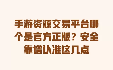 手游资源交易平台哪个是官方正版?安全靠谱认准这几点 一