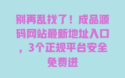 别再乱找了!成品源码网站最新地址入口,3个正规平台安全免费进 一