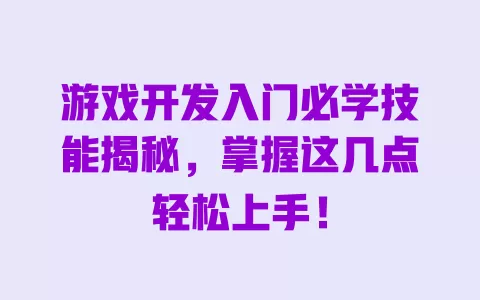 游戏开发入门必学技能揭秘,掌握这几点轻松上手! 一