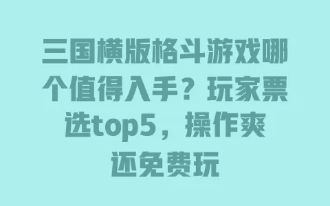 三国横版格斗游戏哪个值得入手?玩家票选top5,操作爽还免费玩 一
