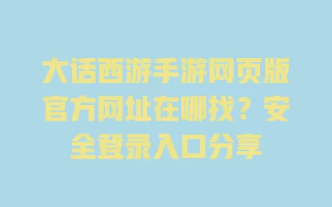 大话西游手游网页版官方网址在哪找?安全登录入口分享 一