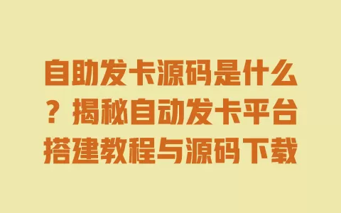 自助发卡源码是什么？揭秘自动发卡平台搭建教程与源码下载 一