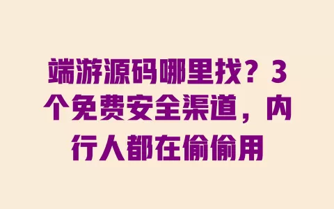端游源码哪里找？3个免费安全渠道，内行人都在偷偷用 一