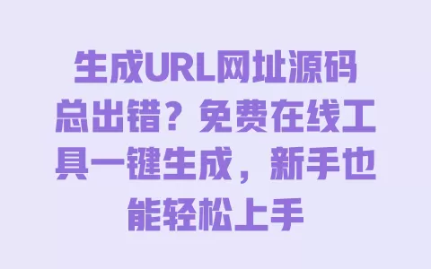 生成URL网址源码总出错?免费在线工具一键生成,新手也能轻松上手 一