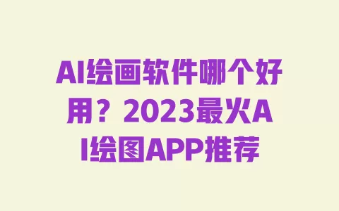 AI绘画软件哪个好用?2023最火AI绘图APP推荐 一