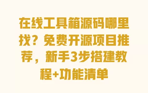 在线工具箱源码哪里找?免费开源项目推荐,新手3步搭建教程+功能清单 一