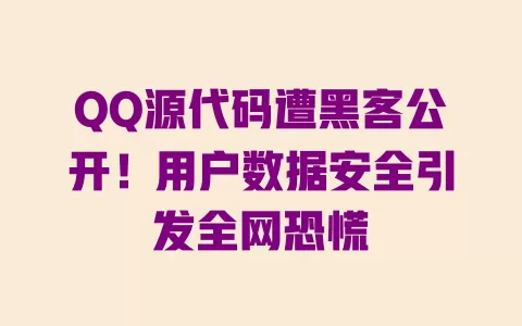 QQ源代码遭黑客公开!用户数据安全引发全网恐慌 一