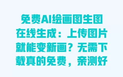 免费AI绘画图生图在线生成:上传图片就能变新画?无需下载真的免费,亲测好用 一