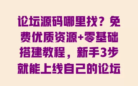 论坛源码哪里找?免费优质资源+零基础搭建教程,新手3步就能上线自己的论坛 一