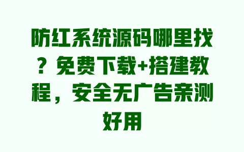 防红系统源码哪里找?免费下载+搭建教程,安全无广告亲测好用 一