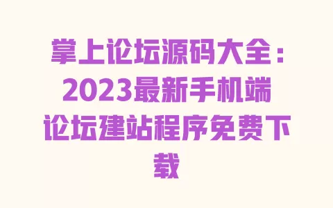 掌上论坛源码大全:2023最新手机端论坛建站程序免费下载 一
