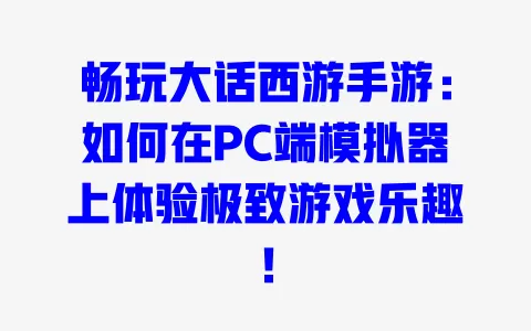 畅玩大话西游手游:如何在PC端模拟器上体验极致游戏乐趣! 一