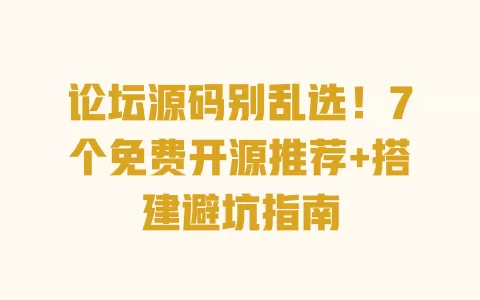 论坛源码别乱选!7个免费开源推荐+搭建避坑指南 一