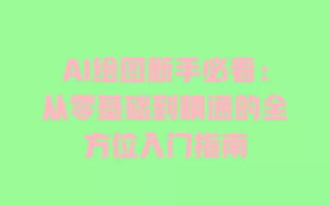 AI绘图新手必看:从零基础到精通的全方位入门指南 一