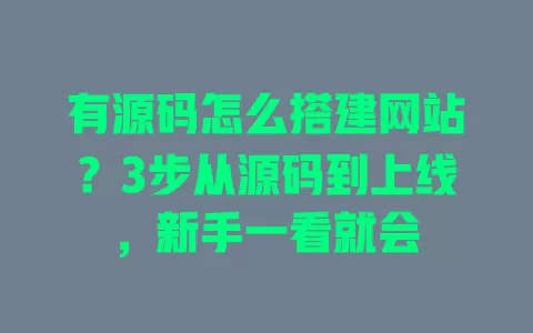 有源码怎么搭建网站?3步从源码到上线,新手一看就会 一