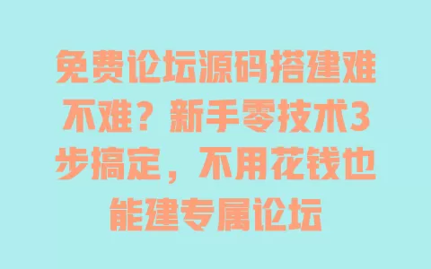 免费论坛源码搭建难不难?新手零技术3步搞定,不用花钱也能建专属论坛 一