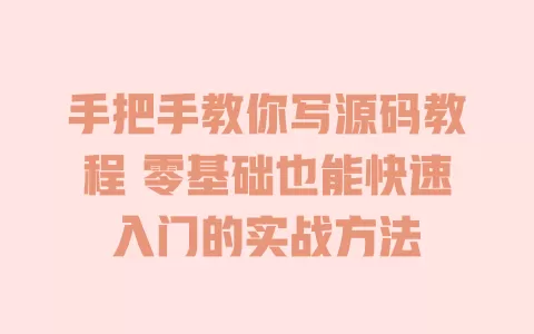 手把手教你写源码教程 零基础也能快速入门的实战方法 一