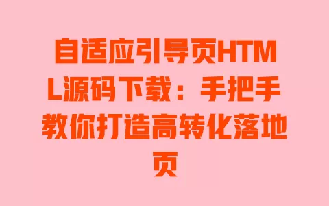 自适应引导页HTML源码下载：手把手教你打造高转化落地页 一