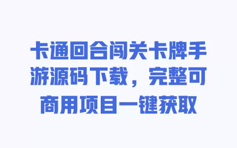 卡通回合闯关卡牌手游源码下载，完整可商用项目一键获取 一