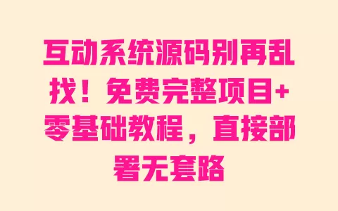 互动系统源码别再乱找!免费完整项目+零基础教程,直接部署无套路 一