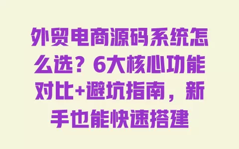 外贸电商源码系统怎么选?6大核心功能对比+避坑指南,新手也能快速搭建 一