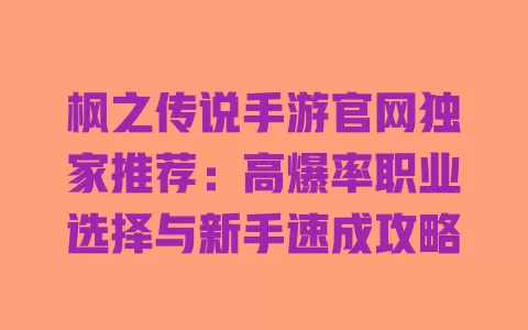 枫之传说手游官网独家推荐:高爆率职业选择与新手速成攻略 一