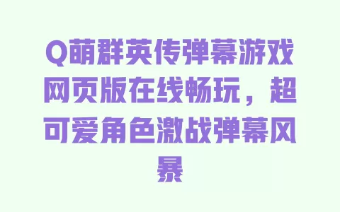 Q萌群英传弹幕游戏网页版在线畅玩，超可爱角色激战弹幕风暴 一