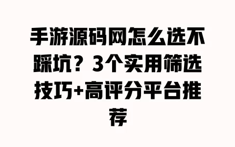 手游源码网怎么选不踩坑?3个实用筛选技巧+高评分平台推荐 一