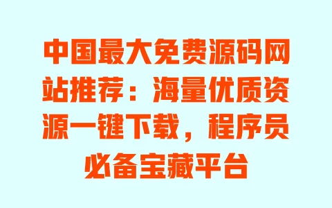 中国最大免费源码网站推荐:海量优质资源一键下载,程序员必备宝藏平台 一