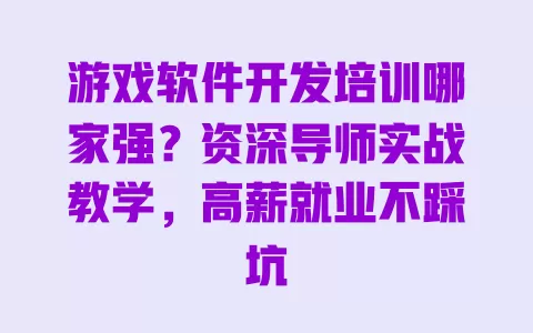 游戏软件开发培训哪家强?资深导师实战教学,高薪就业不踩坑 一