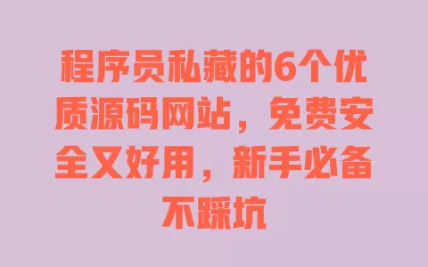 程序员私藏的6个优质源码网站，免费安全又好用，新手必备不踩坑 一