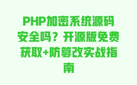 PHP加密系统源码安全吗?开源版免费获取+防篡改实战指南 一
