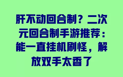 肝不动回合制?二次元回合制手游推荐:能一直挂机刷怪,解放双手太香了 一