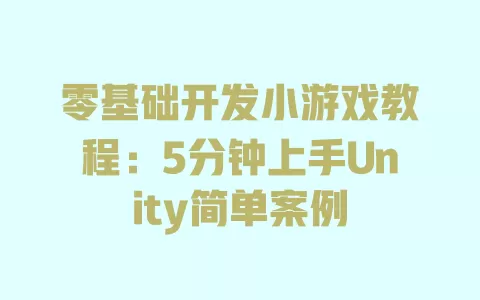 零基础开发小游戏教程:5分钟上手Unity简单案例 一