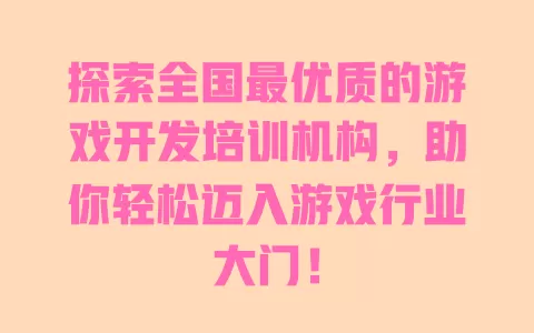 探索全国最优质的游戏开发培训机构,助你轻松迈入游戏行业大门! 一