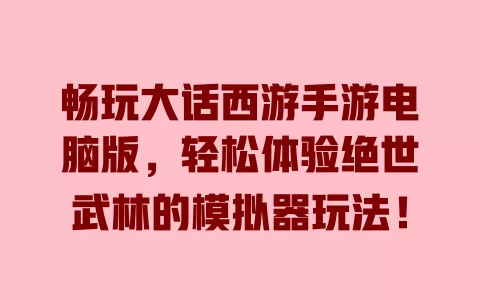 畅玩大话西游手游电脑版，轻松体验绝世武林的模拟器玩法！ 一