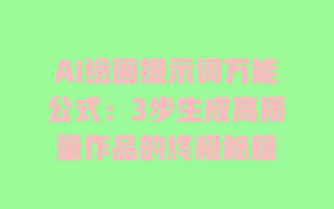 AI绘画提示词万能公式：3步生成高质量作品的终极秘籍 一