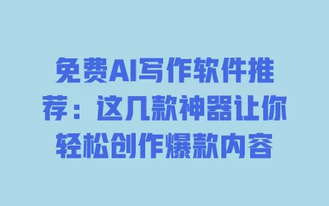 免费AI写作软件推荐:这几款神器让你轻松创作爆款内容 一