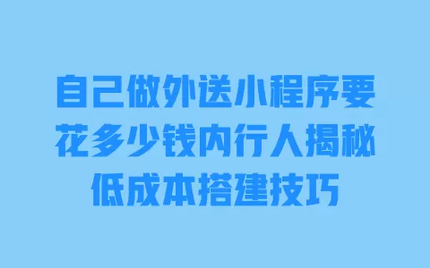 自己做外送小程序要花多少钱内行人揭秘低成本搭建技巧 一