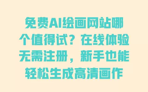 免费AI绘画网站哪个值得试?在线体验无需注册,新手也能轻松生成高清画作 一