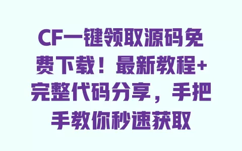 CF一键领取源码免费下载!最新教程+完整代码分享,手把手教你秒速获取 一