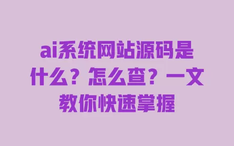 ai系统网站源码是什么?怎么查?一文教你快速掌握 一
