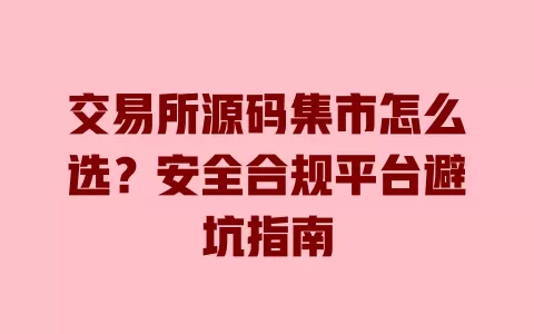 交易所源码集市怎么选?安全合规平台避坑指南 一