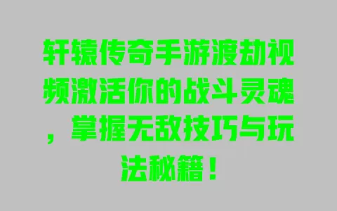 轩辕传奇手游渡劫视频激活你的战斗灵魂，掌握无敌技巧与玩法秘籍！ 一