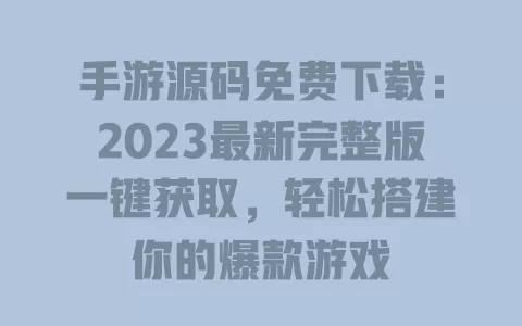 手游源码免费下载:2023最新完整版一键获取,轻松搭建你的爆款游戏 一