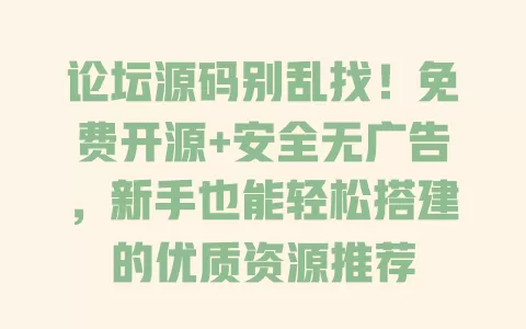 论坛源码别乱找！免费开源+安全无广告，新手也能轻松搭建的优质资源推荐 一