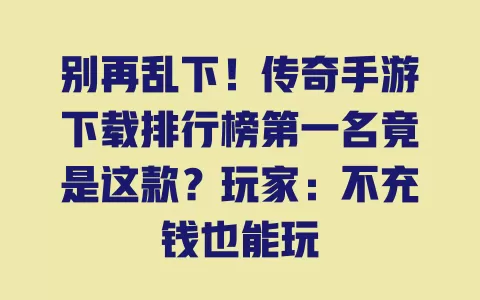 别再乱下!传奇手游下载排行榜第一名竟是这款?玩家:不充钱也能玩 一
