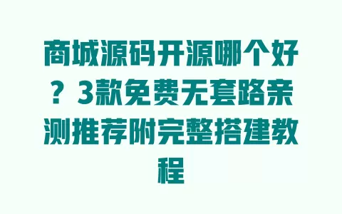 商城源码开源哪个好?3款免费无套路亲测推荐附完整搭建教程 一
