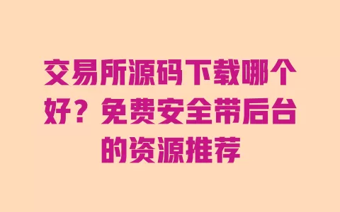 交易所源码下载哪个好？免费安全带后台的资源推荐 一