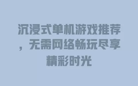 沉浸式单机游戏推荐,无需网络畅玩尽享精彩时光 一